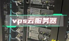 VPS与服务器对比，哪个更适合你的业务需求？